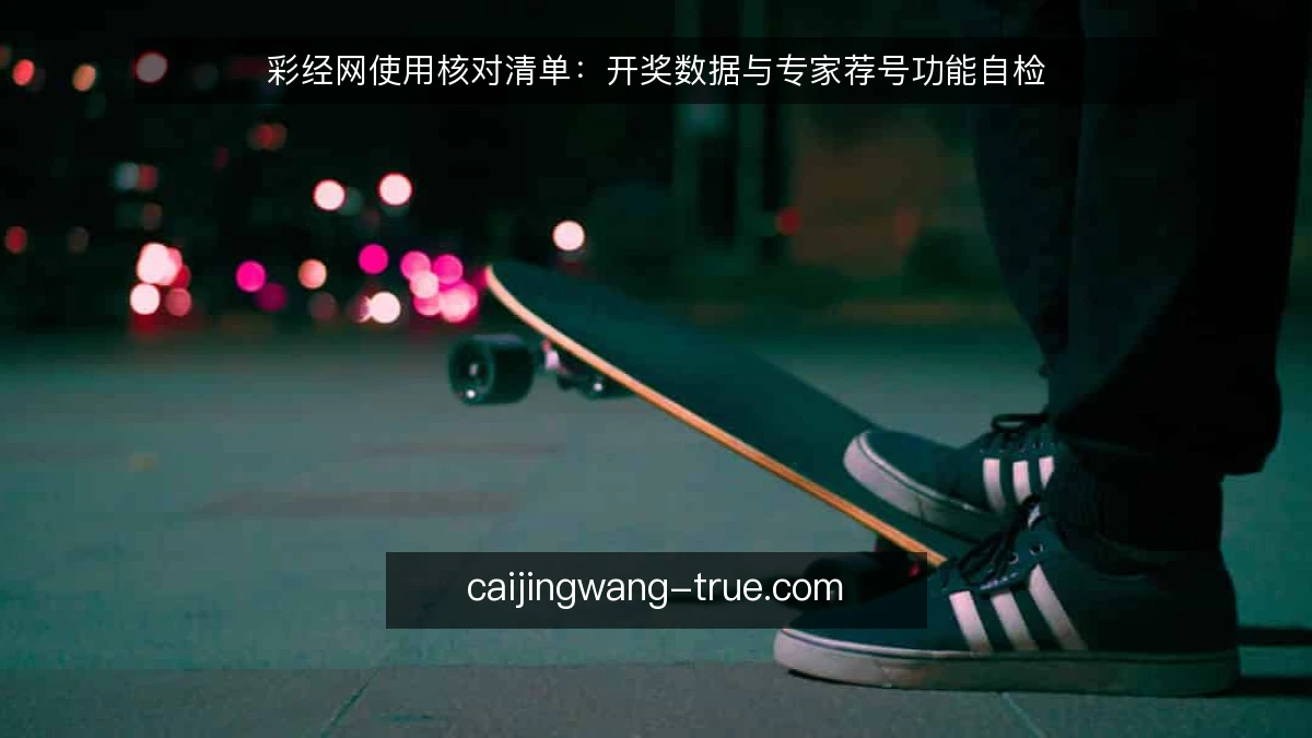 彩经网使用核对清单：开奖数据与专家荐号功能自检
