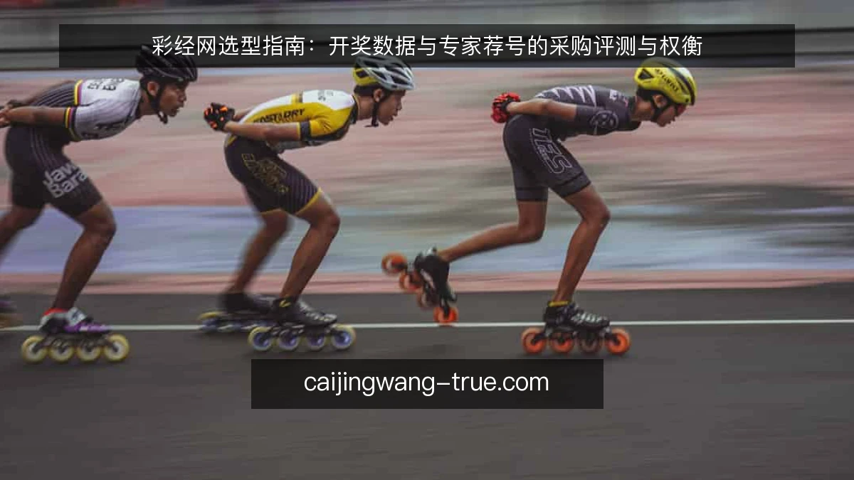 彩经网选型指南：开奖数据与专家荐号的采购评测与权衡